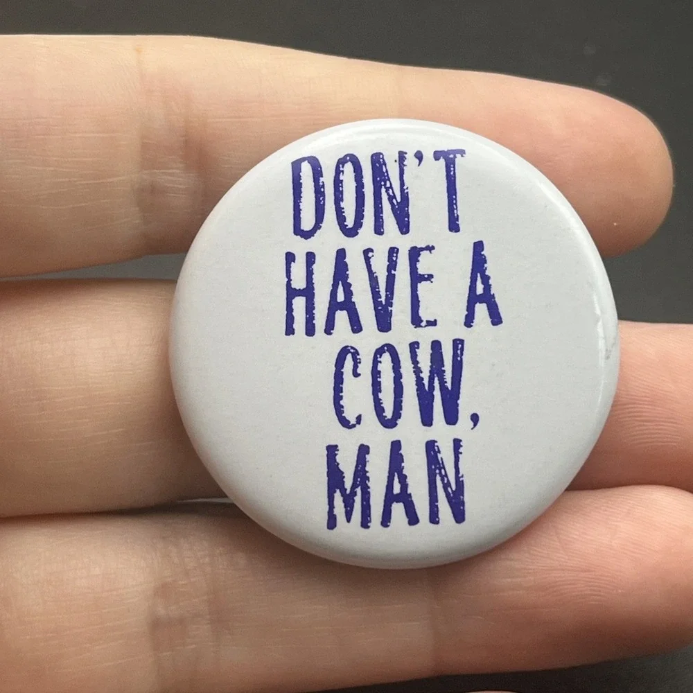 Don't Have A Cow‎ Man Novelty Funny Button Pin